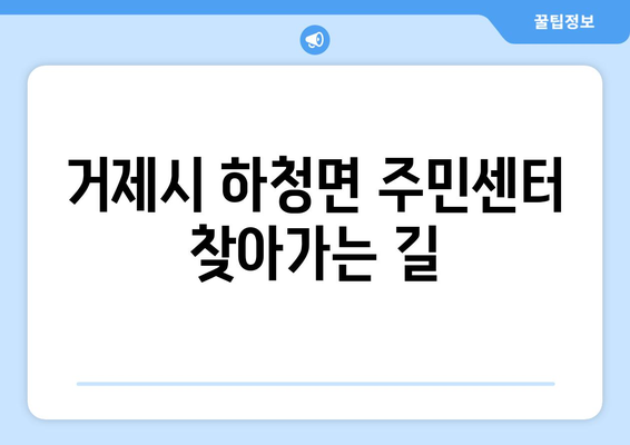 경상남도 거제시 하청면 주민센터 행정복지센터 주민자치센터 동사무소 면사무소 전화번호 위치