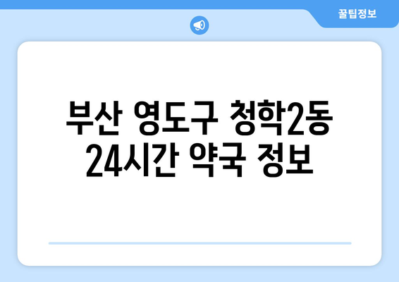 부산시 영도구 청학2동 24시간 토요일 일요일 휴일 공휴일 야간 약국