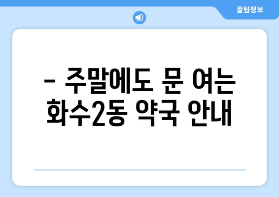 인천시 동구 화수2동 24시간 토요일 일요일 휴일 공휴일 야간 약국