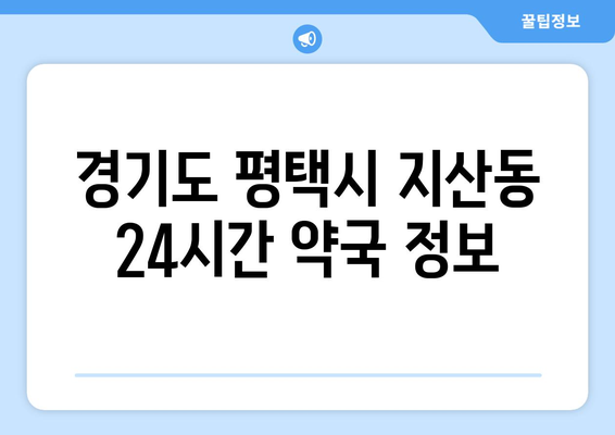 경기도 평택시 지산동 24시간 토요일 일요일 휴일 공휴일 야간 약국