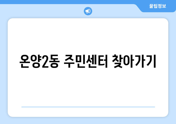 충청남도 아산시 온양2동 주민센터 행정복지센터 주민자치센터 동사무소 면사무소 전화번호 위치