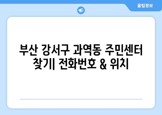 부산시 강서구 과역동 주민센터 행정복지센터 주민자치센터 동사무소 면사무소 전화번호 위치