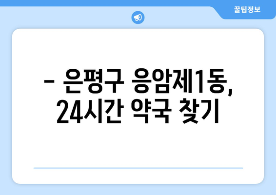 서울시 은평구 응암제1동 24시간 토요일 일요일 휴일 공휴일 야간 약국