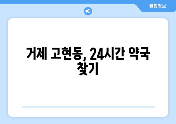 경상남도 거제시 고현동 24시간 토요일 일요일 휴일 공휴일 야간 약국