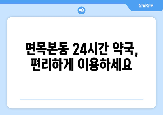 서울시 중랑구 면목본동 24시간 토요일 일요일 휴일 공휴일 야간 약국