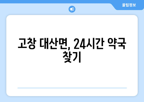 전라북도 고창군 대산면 24시간 토요일 일요일 휴일 공휴일 야간 약국