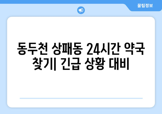 경기도 동두천시 상패동 24시간 토요일 일요일 휴일 공휴일 야간 약국