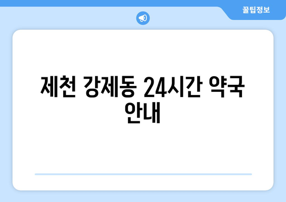 충청북도 제천시 강제동 24시간 토요일 일요일 휴일 공휴일 야간 약국