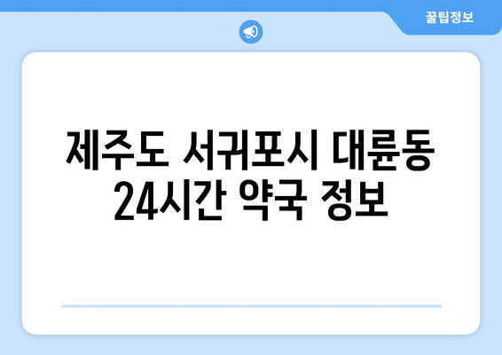 제주도 서귀포시 대륜동 24시간 토요일 일요일 휴일 공휴일 야간 약국