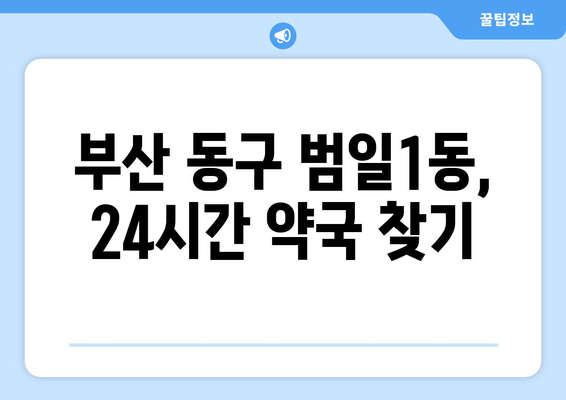 부산시 동구 범일1동 24시간 토요일 일요일 휴일 공휴일 야간 약국