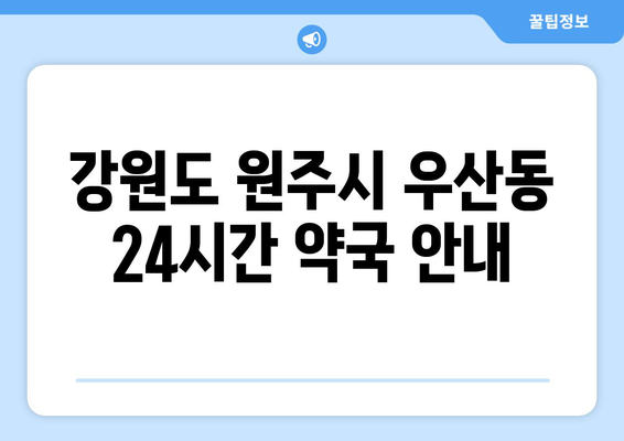 강원도 원주시 우산동 24시간 토요일 일요일 휴일 공휴일 야간 약국