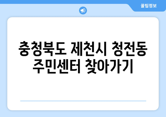 충청북도 제천시 청전동 주민센터 행정복지센터 주민자치센터 동사무소 면사무소 전화번호 위치