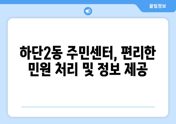 부산시 사하구 하단2동 주민센터 행정복지센터 주민자치센터 동사무소 면사무소 전화번호 위치