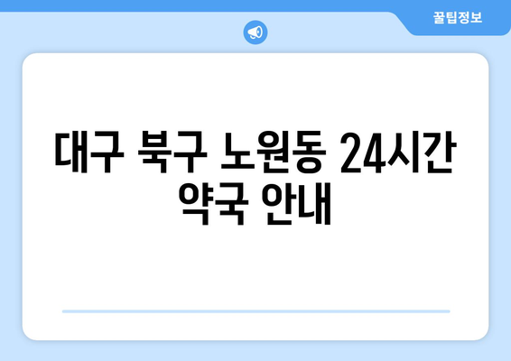 대구시 북구 노원동 24시간 토요일 일요일 휴일 공휴일 야간 약국