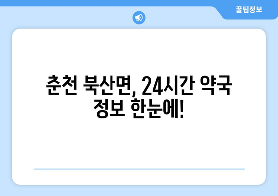 강원도 춘천시 북산면 24시간 토요일 일요일 휴일 공휴일 야간 약국