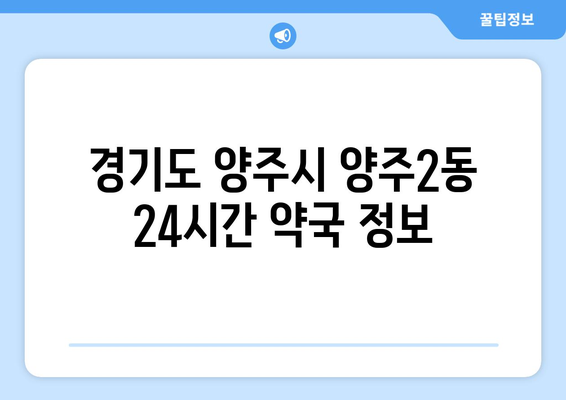 경기도 양주시 양주2동 24시간 토요일 일요일 휴일 공휴일 야간 약국