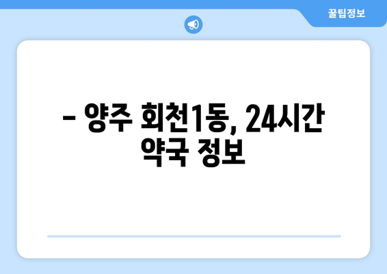 경기도 양주시 회천1동 24시간 토요일 일요일 휴일 공휴일 야간 약국