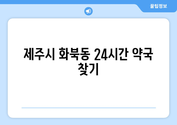 제주도 제주시 화북동 24시간 토요일 일요일 휴일 공휴일 야간 약국