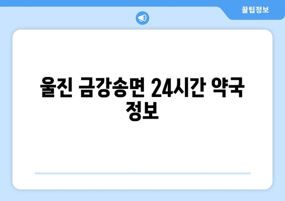 경상북도 울진군 금강송면 24시간 토요일 일요일 휴일 공휴일 야간 약국