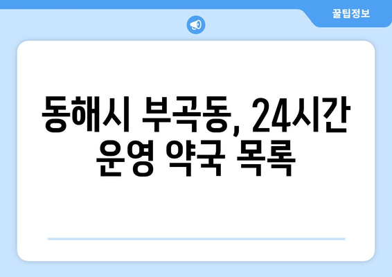 강원도 동해시 부곡동 24시간 토요일 일요일 휴일 공휴일 야간 약국