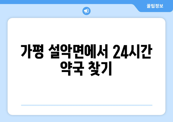 경기도 가평군 설악면 24시간 토요일 일요일 휴일 공휴일 야간 약국