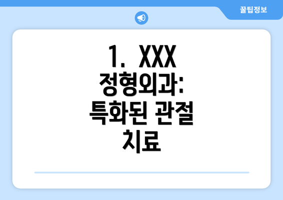 1.  XXX 정형외과: 특화된 관절 치료