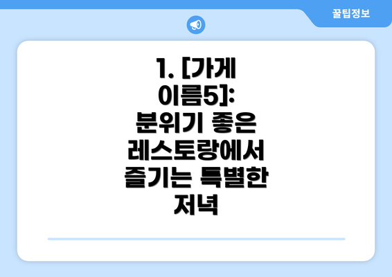 1. [가게 이름5]: 분위기 좋은 레스토랑에서 즐기는 특별한 저녁