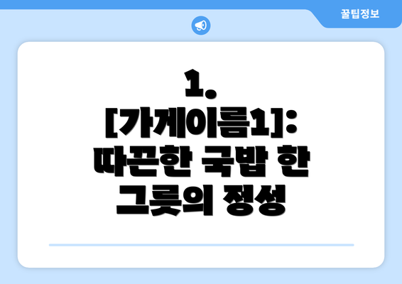 1. [가게이름1]: 따끈한 국밥 한 그릇의 정성