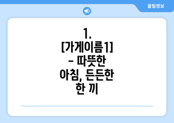 1.  [가게이름1] - 따뜻한 아침, 든든한 한 끼