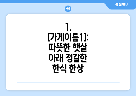 1.  [가게이름1]: 따뜻한 햇살 아래 정갈한 한식 한상