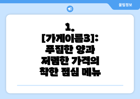 1. [가게이름3]:  푸짐한 양과 저렴한 가격의 착한 점심 메뉴