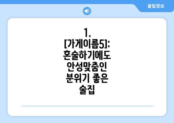 1. [가게이름5]:  혼술하기에도 안성맞춤인 분위기 좋은 술집