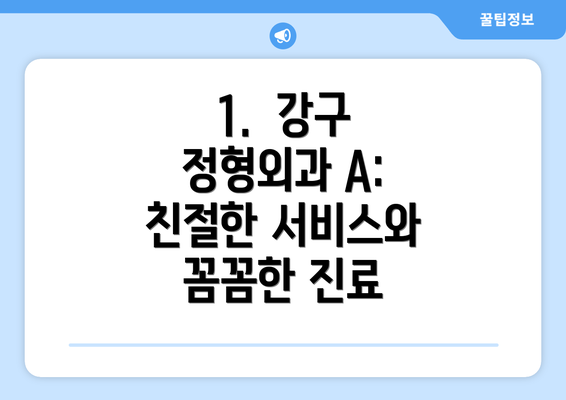 1.  강구 정형외과 A: 친절한 서비스와 꼼꼼한 진료