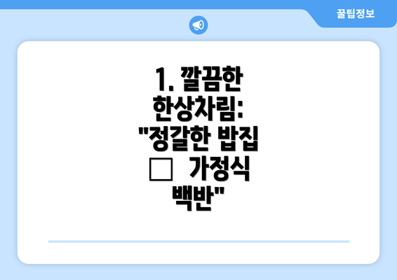 1. 깔끔한 한상차림: "정갈한 밥집 –  가정식 백반"