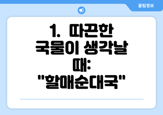 1.  따끈한 국물이 생각날 때: "할매순대국"