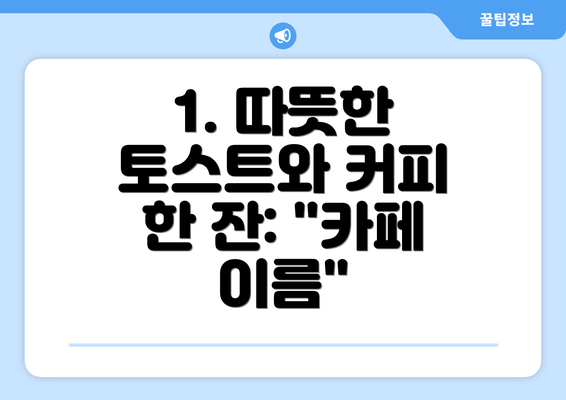 1. 따뜻한 토스트와 커피 한 잔: "카페 이름"