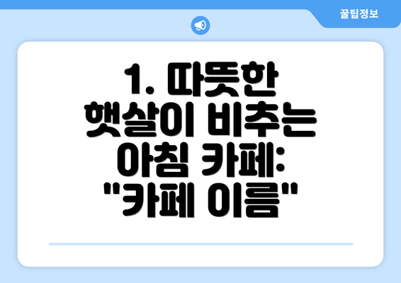 1. 따뜻한 햇살이 비추는 아침 카페: "카페 이름"