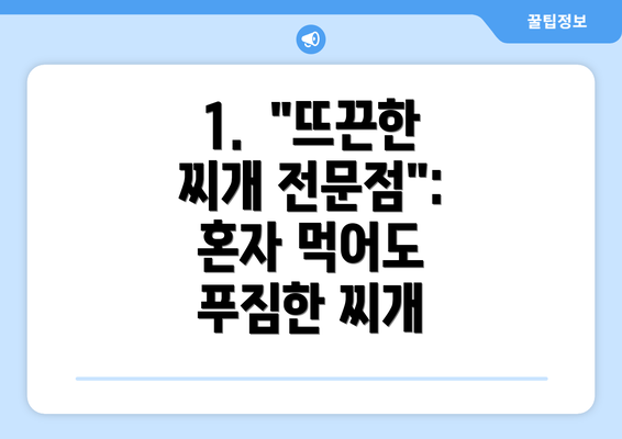 1.  "뜨끈한 찌개 전문점": 혼자 먹어도 푸짐한 찌개