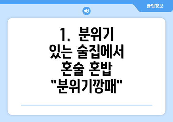 1.  분위기 있는 술집에서 혼술 혼밥 "분위기깡패"