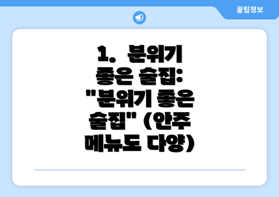 1.  분위기 좋은 술집: "분위기 좋은 술집" (안주 메뉴도 다양)