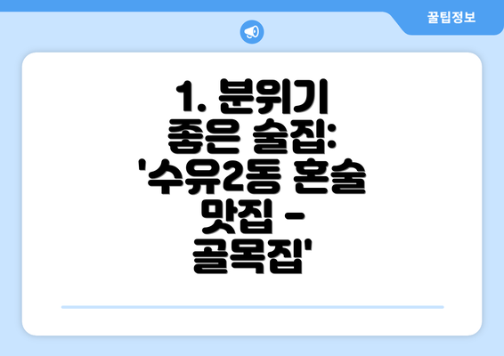 1. 분위기 좋은 술집: '수유2동 혼술 맛집 - 골목집'