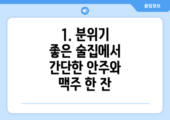 1. 분위기 좋은 술집에서 간단한 안주와 맥주 한 잔