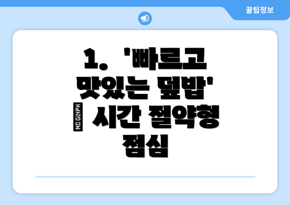 1.  '빠르고 맛있는 덮밥' – 시간 절약형 점심