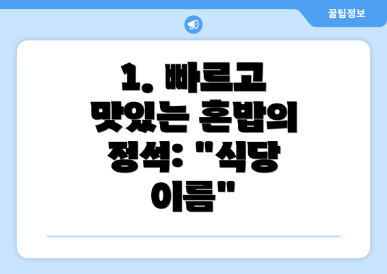 1. 빠르고 맛있는 혼밥의 정석: "식당 이름"