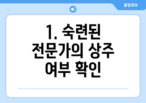 1. 숙련된 전문가의 상주 여부 확인