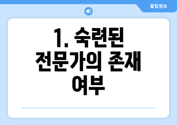 1. 숙련된 전문가의 존재 여부