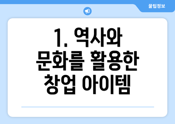 1. 역사와 문화를 활용한 창업 아이템