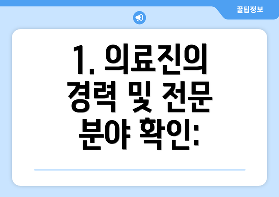 1. 의료진의 경력 및 전문 분야 확인: