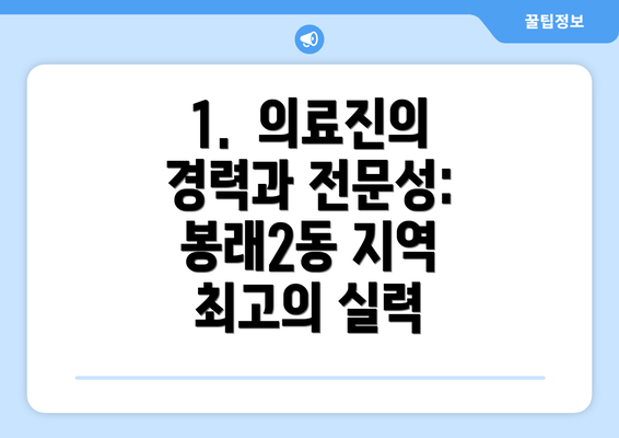 1.  의료진의 경력과 전문성: 봉래2동 지역 최고의 실력