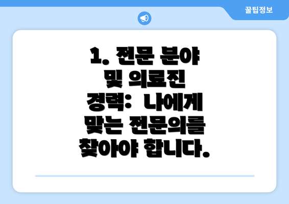 1. 전문 분야 및 의료진 경력:  나에게 맞는 전문의를 찾아야 합니다.